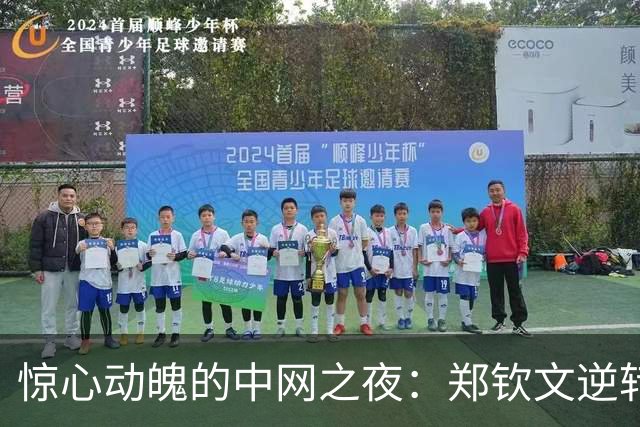 惊心动魄的中网之夜：郑钦文逆转取胜，小将孙心然力争高芙