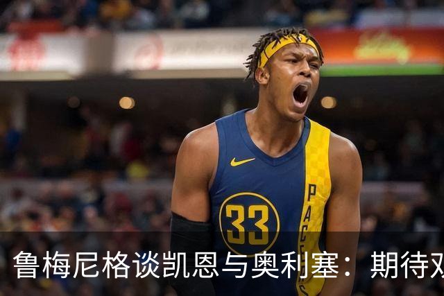 鲁梅尼格谈凯恩与奥利塞：期待双方长期留队与续约